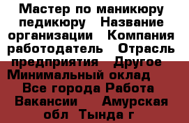 Мастер по маникюру-педикюру › Название организации ­ Компания-работодатель › Отрасль предприятия ­ Другое › Минимальный оклад ­ 1 - Все города Работа » Вакансии   . Амурская обл.,Тында г.